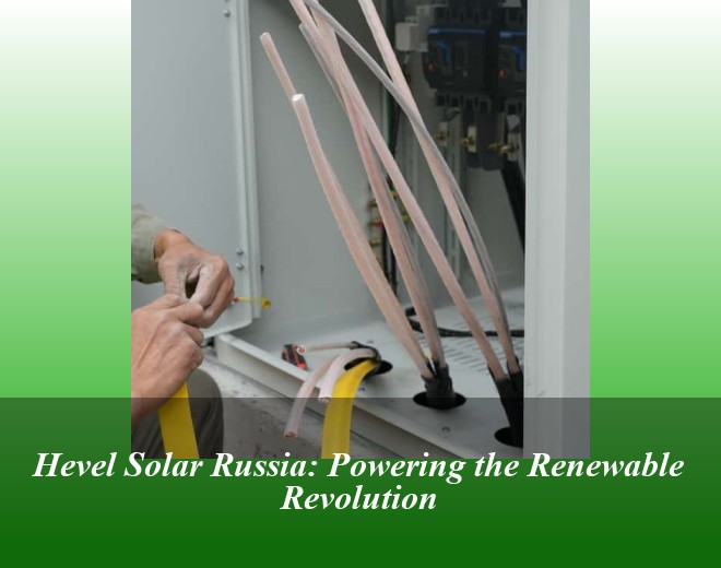 Hevel Solar Russia: Powering the Renewable Revolution